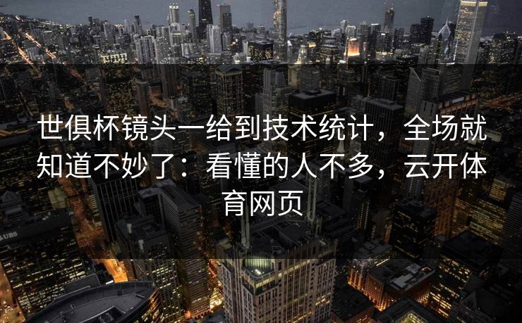 世俱杯镜头一给到技术统计，全场就知道不妙了：看懂的人不多，云开体育网页